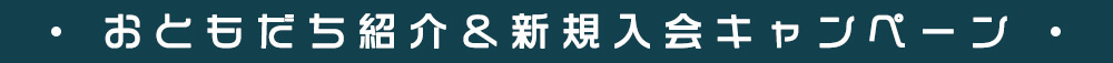 おともだち紹介＆新規入会キャンペーン